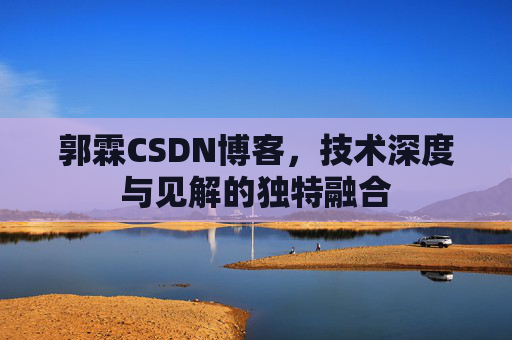 郭霖CSDN博客，技术深度与见解的独特融合